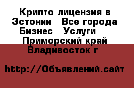 Крипто лицензия в Эстонии - Все города Бизнес » Услуги   . Приморский край,Владивосток г.